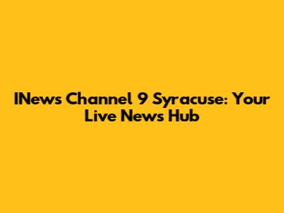 INews Channel 9 Syracuse: Your Live News Hub