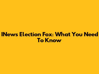 INews Election Fox: What You Need To Know