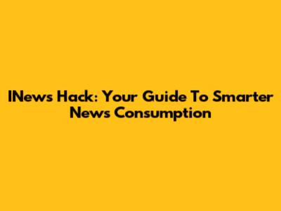 INews Hack: Your Guide To Smarter News Consumption