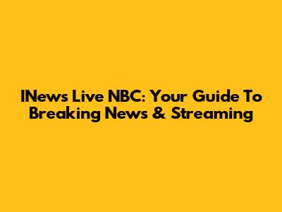 INews Live NBC: Your Guide To Breaking News & Streaming