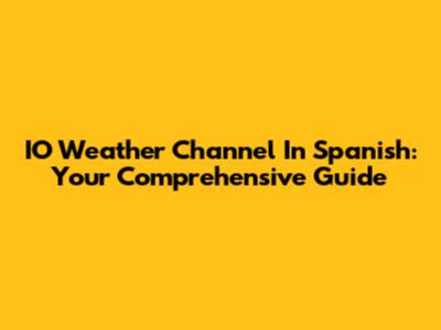 IO Weather Channel In Spanish: Your Comprehensive Guide