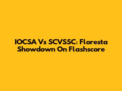 IOCSA Vs SCVSSC: Floresta Showdown On Flashscore