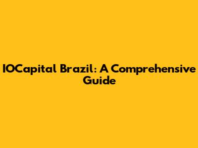 IOCapital Brazil: A Comprehensive Guide