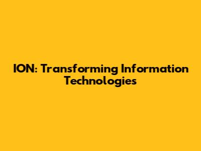 ION: Transforming Information Technologies