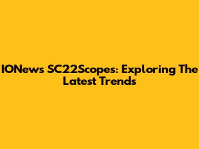 IONews SC22Scopes: Exploring The Latest Trends