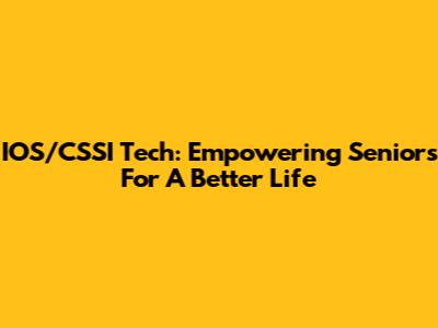 IOS/CSSI Tech: Empowering Seniors For A Better Life