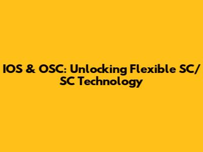 IOS & OSC: Unlocking Flexible SC/SC Technology