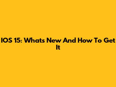 IOS 15: What's New And How To Get It