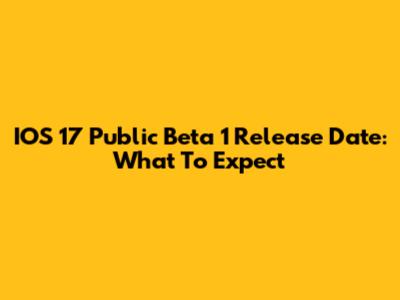 IOS 17 Public Beta 1 Release Date: What To Expect