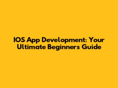 IOS App Development: Your Ultimate Beginner's Guide