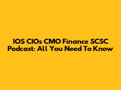 IOS CIOs CMO Finance SCSC Podcast: All You Need To Know