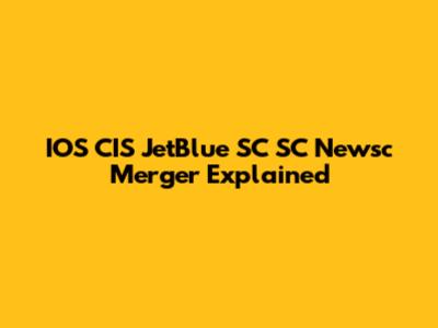 IOS CIS JetBlue SC SC Newsc Merger Explained