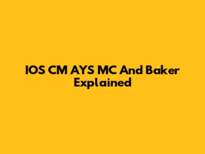 IOS CM AYS MC And Baker Explained