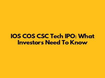 IOS COS CSC Tech IPO: What Investors Need To Know