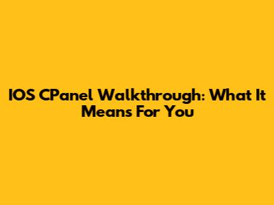IOS CPanel Walkthrough: What It Means For You