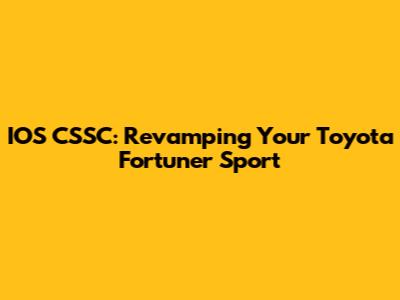 IOS CSSC: Revamping Your Toyota Fortuner Sport