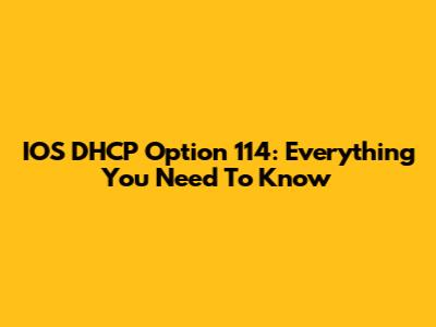 IOS DHCP Option 114: Everything You Need To Know
