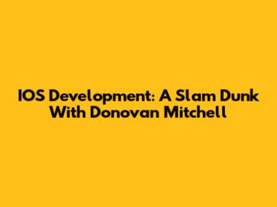 IOS Development: A Slam Dunk With Donovan Mitchell