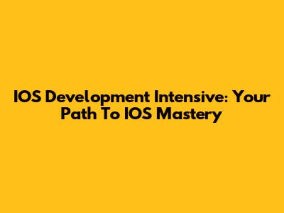 IOS Development Intensive: Your Path To IOS Mastery