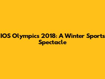 IOS Olympics 2018: A Winter Sports Spectacle