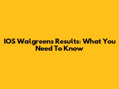 IOS Walgreens Results: What You Need To Know