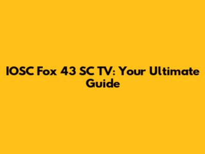 IOSC Fox 43 SC TV: Your Ultimate Guide