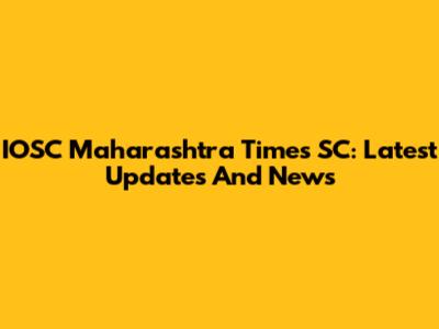 IOSC Maharashtra Times SC: Latest Updates And News