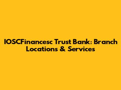 IOSCFinancesc Trust Bank: Branch Locations & Services