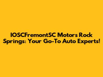 IOSCFremontSC Motors Rock Springs: Your Go-To Auto Experts!