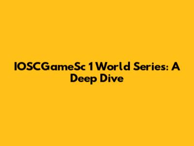 IOSCGameSc 1 World Series: A Deep Dive