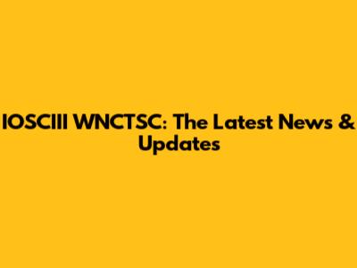 IOSCIII WNCTSC: The Latest News & Updates