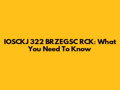 IOSCKJ 322 BRZEGSC RCK: What You Need To Know