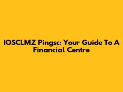 IOSCLMZ Pingsc: Your Guide To A Financial Centre