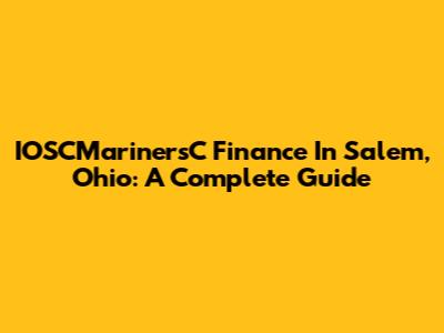 IOSCMarinersC Finance In Salem, Ohio: A Complete Guide