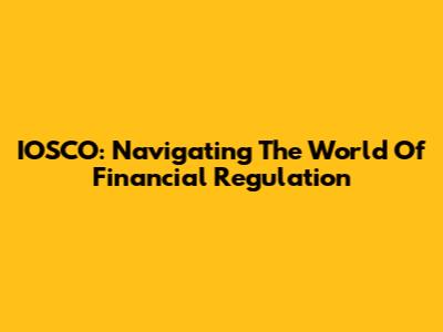 IOSCO: Navigating The World Of Financial Regulation