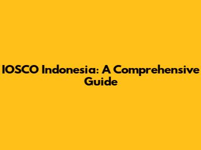 IOSCO Indonesia: A Comprehensive Guide