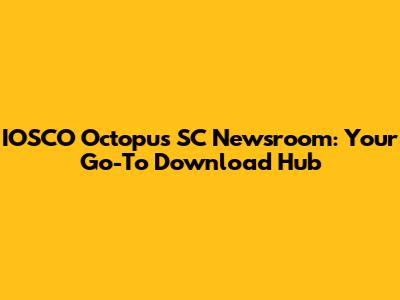 IOSCO Octopus SC Newsroom: Your Go-To Download Hub