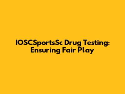IOSCSportsSc Drug Testing: Ensuring Fair Play