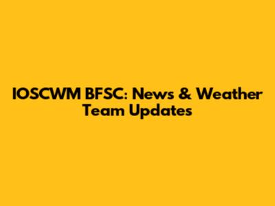 IOSCWM BFSC: News & Weather Team Updates