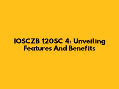 IOSCZB 120SC 4: Unveiling Features And Benefits