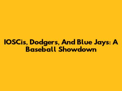 IOSCis, Dodgers, And Blue Jays: A Baseball Showdown