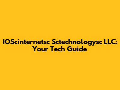 IOScinternetsc Sctechnologysc LLC: Your Tech Guide