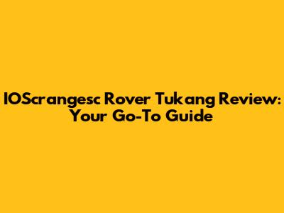 IOScrangesc Rover Tukang Review: Your Go-To Guide