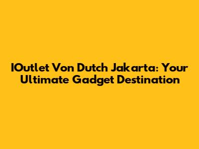 IOutlet Von Dutch Jakarta: Your Ultimate Gadget Destination