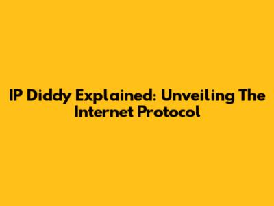 IP Diddy Explained: Unveiling The Internet Protocol