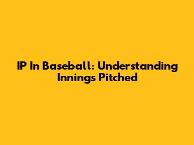 IP In Baseball: Understanding Innings Pitched