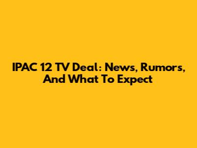 IPAC 12 TV Deal: News, Rumors, And What To Expect