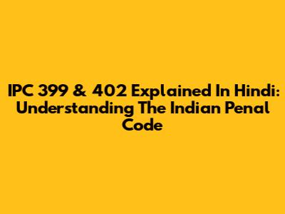 IPC 399 & 402 Explained In Hindi: Understanding The Indian Penal Code