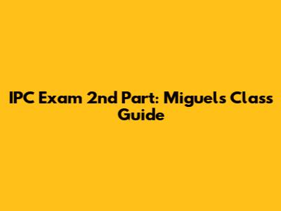 IPC Exam 2nd Part: Miguel's Class Guide