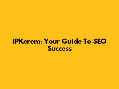 IPKerem: Your Guide To SEO Success